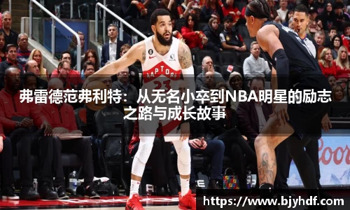 弗雷德范弗利特：从无名小卒到NBA明星的励志之路与成长故事