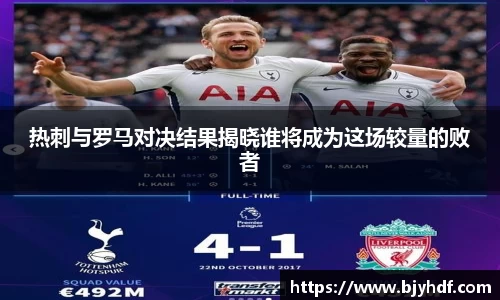 热刺与罗马对决结果揭晓谁将成为这场较量的败者