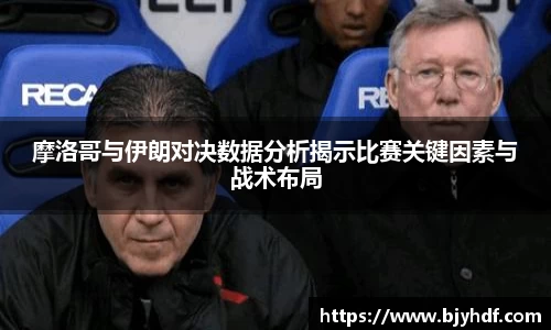 摩洛哥与伊朗对决数据分析揭示比赛关键因素与战术布局